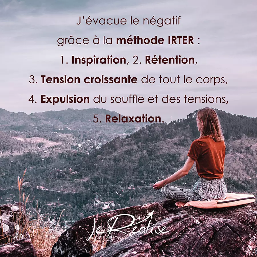 Citation_J'évacue le négatif grâce à la méthode IRTER : 1. Inspiration, 2. Rétention, 3. Tension croissante de tout le corps, 4. Expulsion du souffle et des tensions, 5. Relaxation.